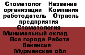 Стоматолог › Название организации ­ Компания-работодатель › Отрасль предприятия ­ Стоматология › Минимальный оклад ­ 1 - Все города Работа » Вакансии   . Мурманская обл.,Апатиты г.